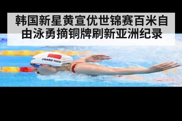 韩国新星黄宣优世锦赛百米自由泳勇摘铜牌刷新亚洲纪录