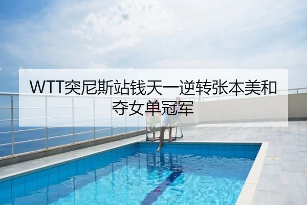 WTT突尼斯站钱天一逆转张本美和夺女单冠军