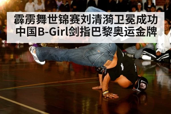 霹雳舞世锦赛刘清漪卫冕成功 中国B-Girl剑指巴黎奥运金牌