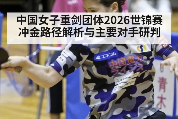 中国女子重剑团体2026世锦赛冲金路径解析与主要对手研判